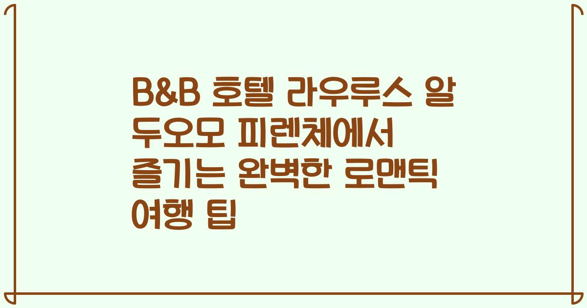 B&B 호텔 라우루스 알 두오모 피렌체에서 즐기는 완벽한 로맨틱 여행 팁