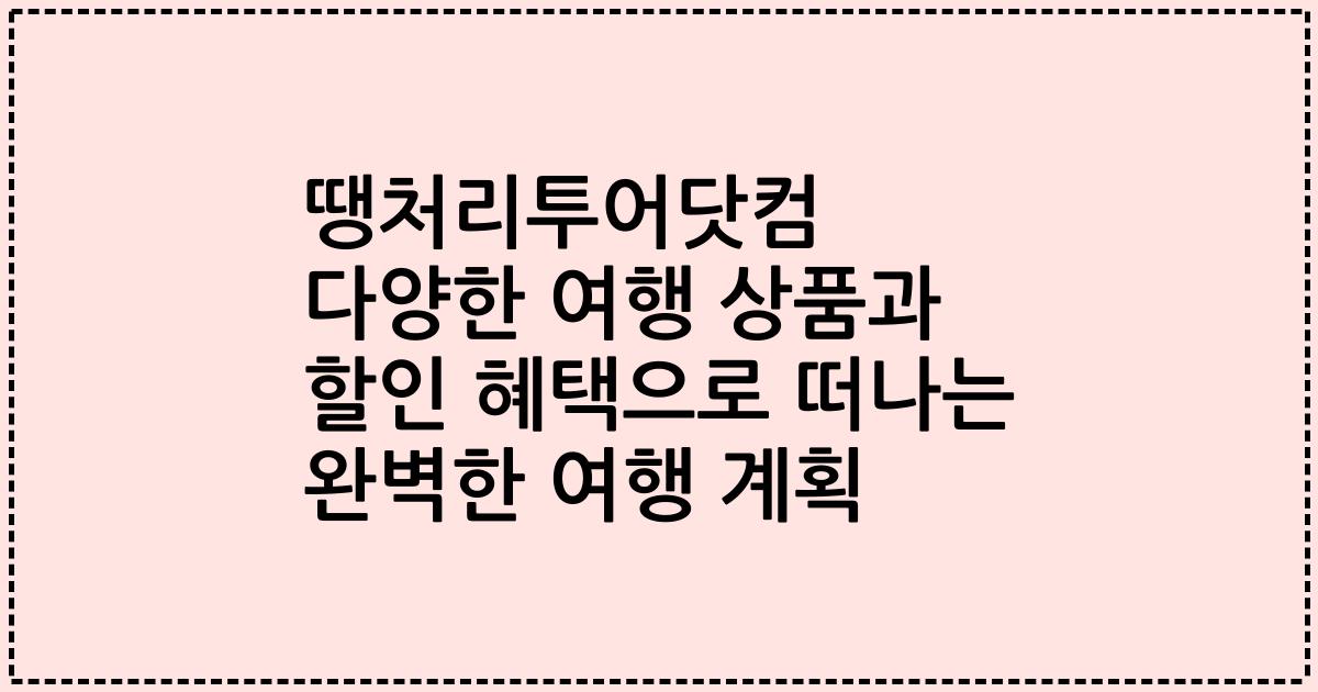 땡처리투어닷컴 다양한 여행 상품과 할인 혜택으로 떠나는 완벽한 여행 계획