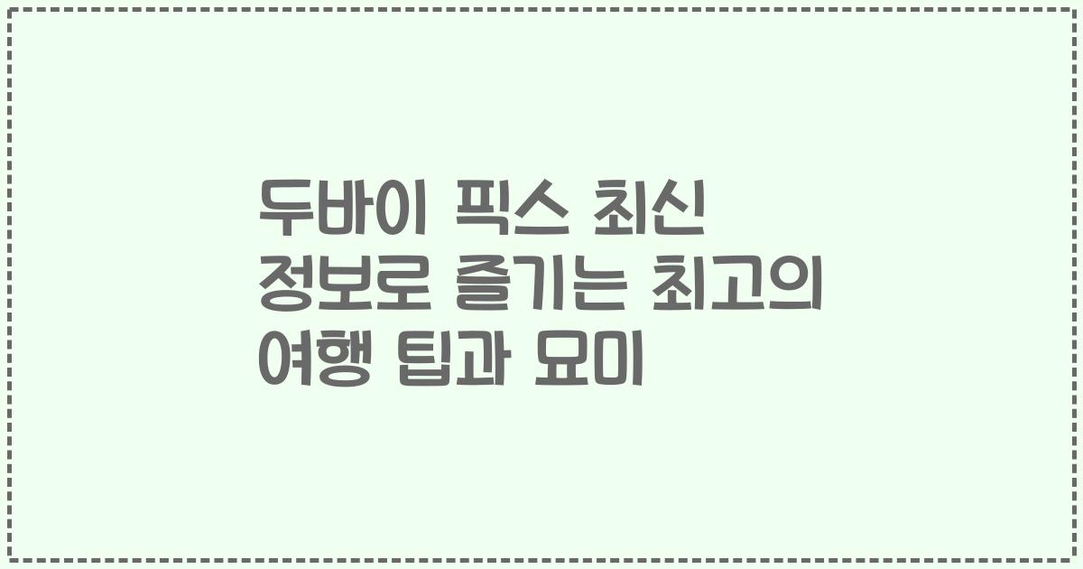두바이 픽스 최신 정보로 즐기는 최고의 여행 팁과 묘미