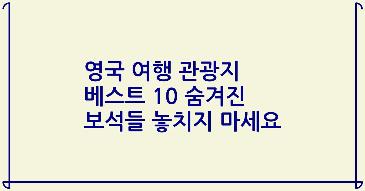 영국 여행 관광지 베스트 10 숨겨진 보석들 놓치지 마세요