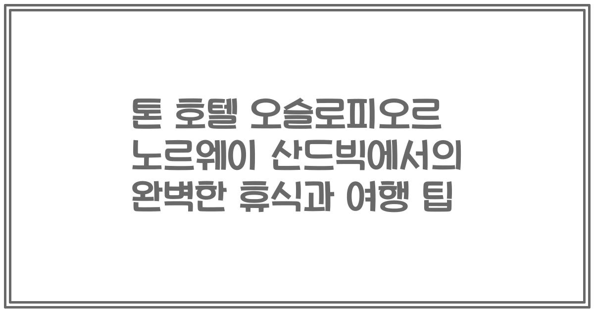 톤 호텔 오슬로피오르 노르웨이 산드빅에서의 완벽한 휴식과 여행 팁