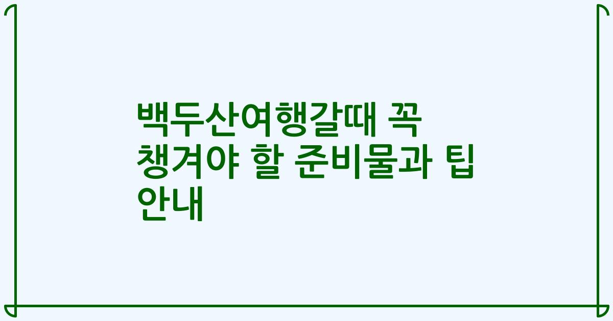백두산여행갈때 꼭 챙겨야 할 준비물과 팁 안내