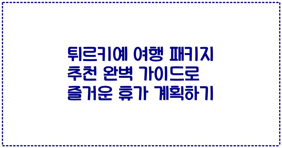 튀르키예 여행 패키지 추천 완벽 가이드로 즐거운 휴가 계획하기