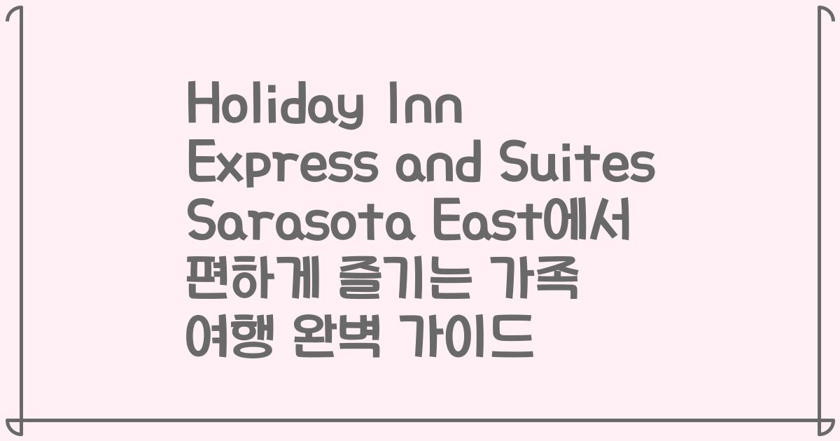 Holiday Inn Express and Suites Sarasota East에서 편하게 즐기는 가족 여행 완벽 가이드