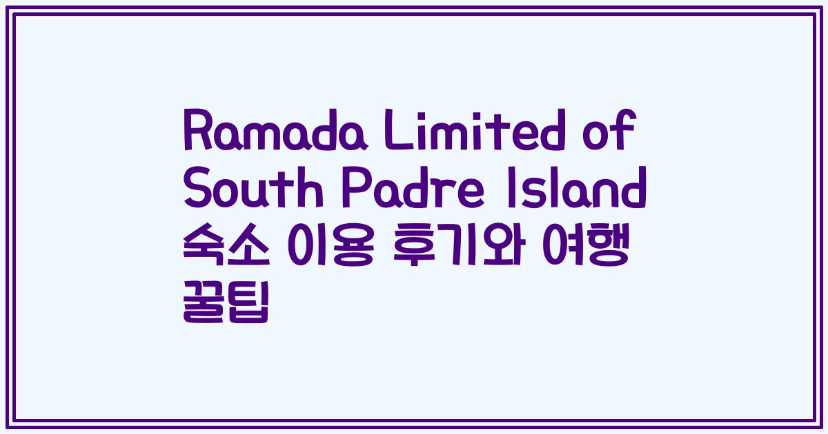 Ramada Limited of South Padre Island 숙소 이용 후기와 여행 꿀팁