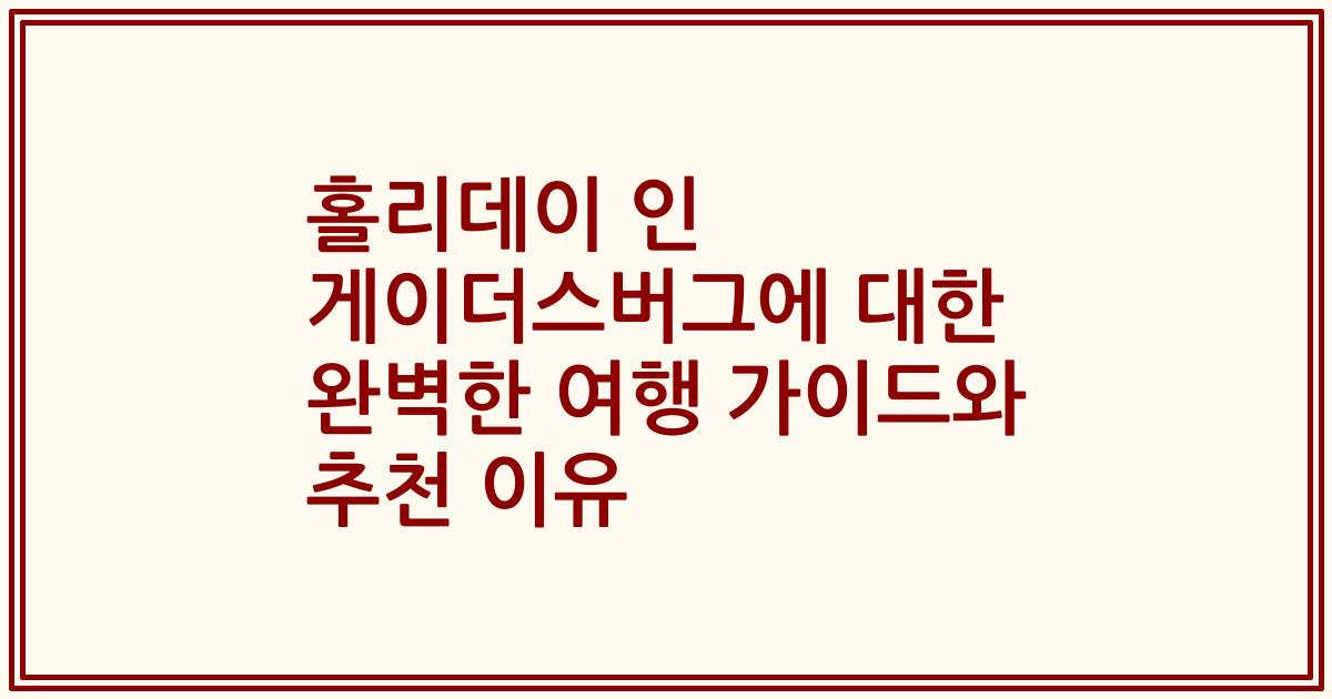 홀리데이 인 게이더스버그에 대한 완벽한 여행 가이드와 추천 이유