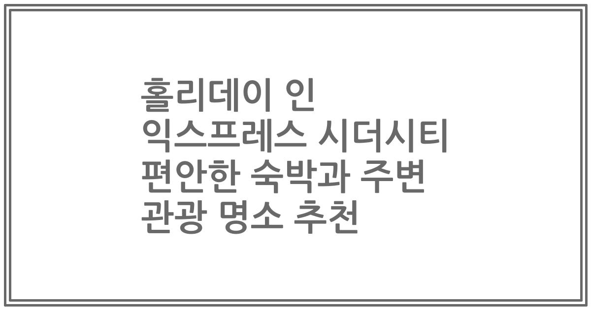 홀리데이 인 익스프레스 시더시티 편안한 숙박과 주변 관광 명소 추천