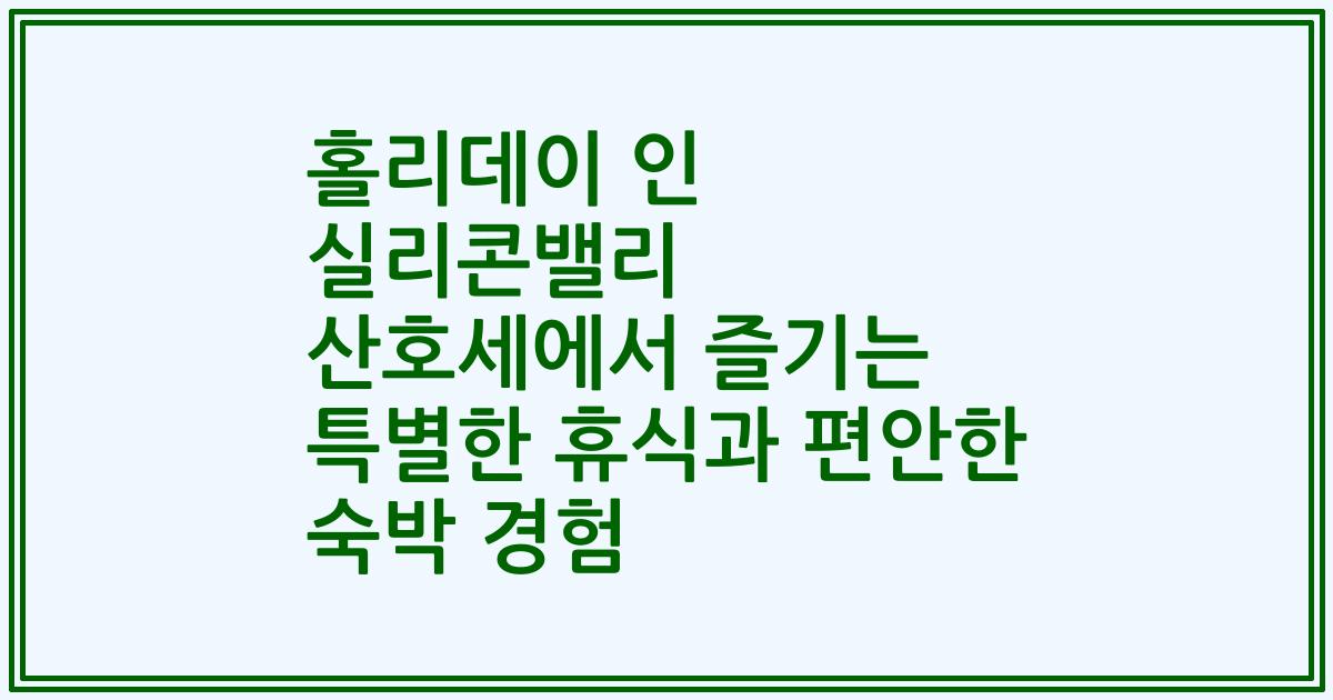 홀리데이 인 실리콘밸리 산호세에서 즐기는 특별한 휴식과 편안한 숙박 경험