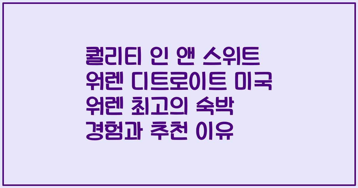 퀄리티 인 앤 스위트 워렌 디트로이트 미국 워렌 최고의 숙박 경험과 추천 이유