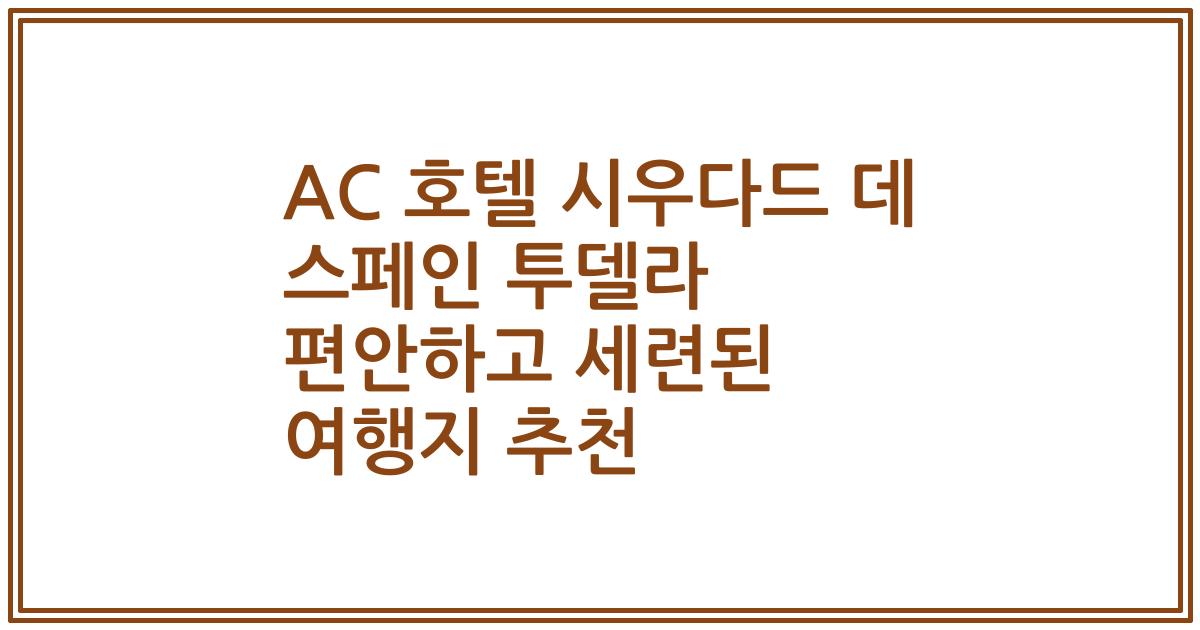 AC 호텔 시우다드 데 스페인 투델라 편안하고 세련된 여행지 추천
