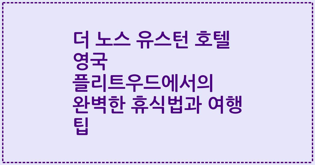 더 노스 유스턴 호텔 영국 플리트우드에서의 완벽한 휴식법과 여행 팁