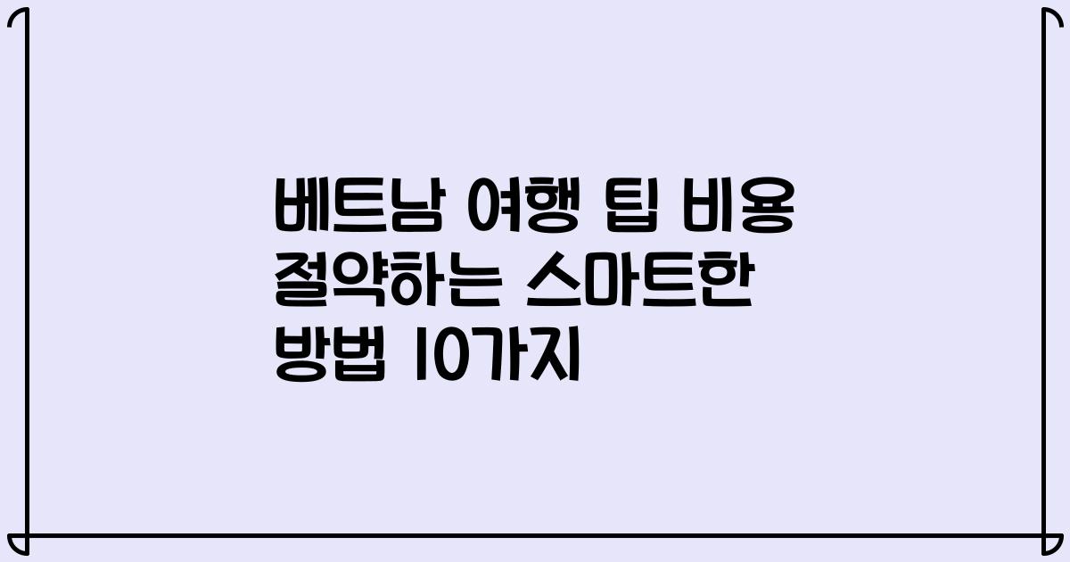 베트남 여행 팁 비용 절약하는 스마트한 방법 10가지