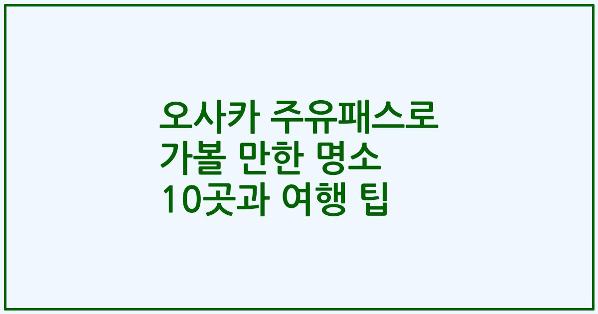 오사카 주유패스로 가볼 만한 명소 10곳과 여행 팁