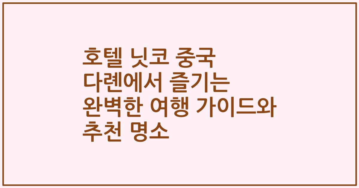 호텔 닛코 중국 다롄에서 즐기는 완벽한 여행 가이드와 추천 명소