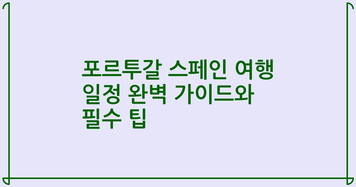 포르투갈 스페인 여행 일정 완벽 가이드와 필수 팁