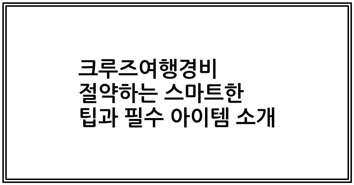 크루즈여행경비 절약하는 스마트한 팁과 필수 아이템 소개