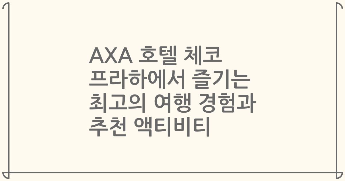 AXA 호텔 체코 프라하에서 즐기는 최고의 여행 경험과 추천 액티비티