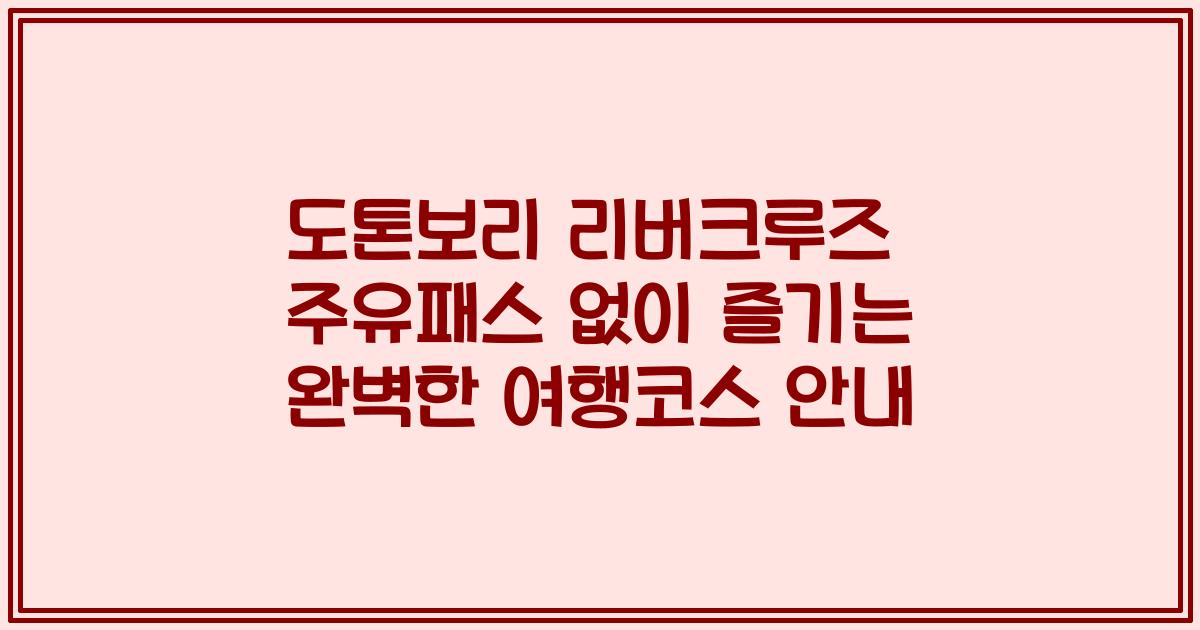 도톤보리 리버크루즈 주유패스 없이 즐기는 완벽한 여행코스 안내