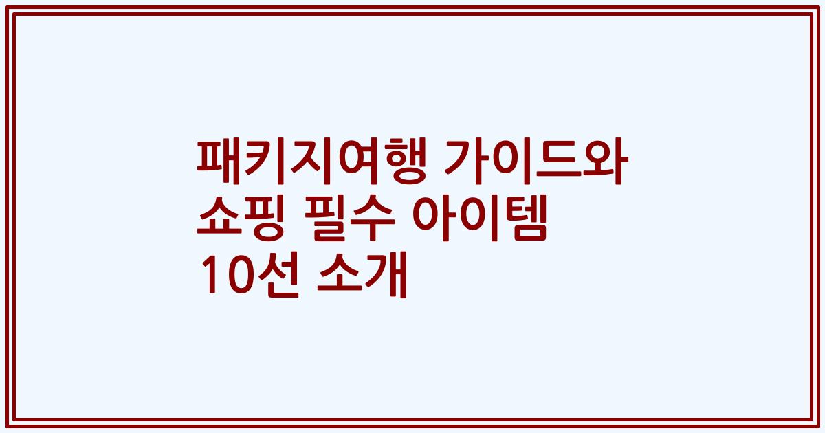 패키지여행 가이드와 쇼핑 필수 아이템 10선 소개