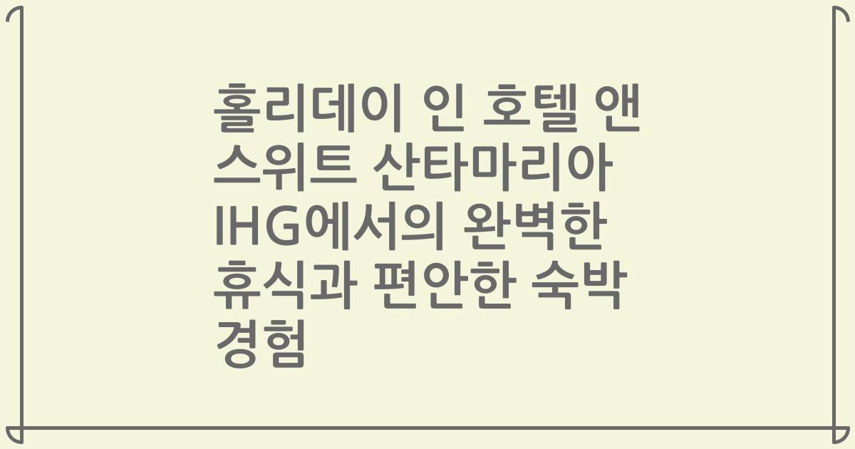 홀리데이 인 호텔 앤 스위트 산타마리아 IHG에서의 완벽한 휴식과 편안한 숙박 경험