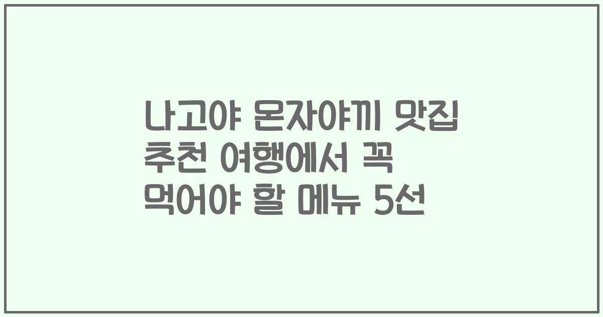 나고야 몬자야끼 맛집 추천 여행에서 꼭 먹어야 할 메뉴 5선