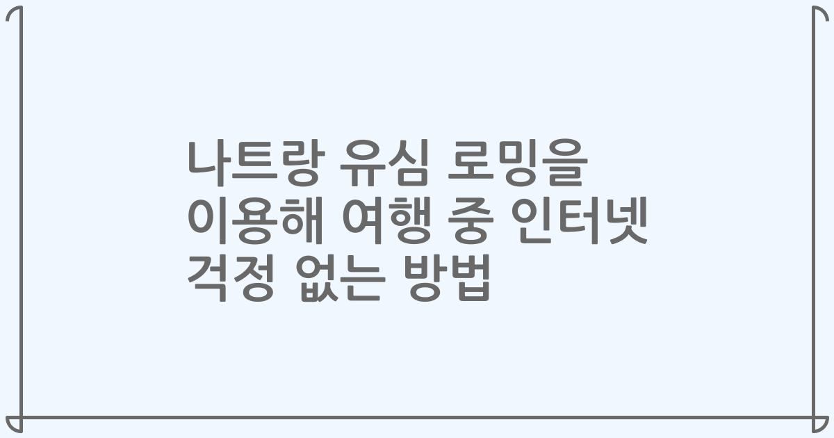 나트랑 유심 로밍을 이용해 여행 중 인터넷 걱정 없는 방법