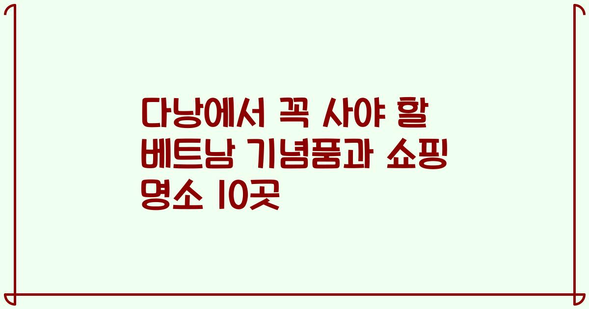 다낭에서 꼭 사야 할 베트남 기념품과 쇼핑 명소 10곳