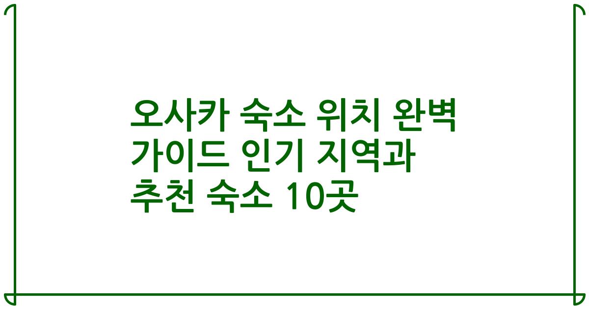 오사카 숙소 위치 완벽 가이드 인기 지역과 추천 숙소 10곳