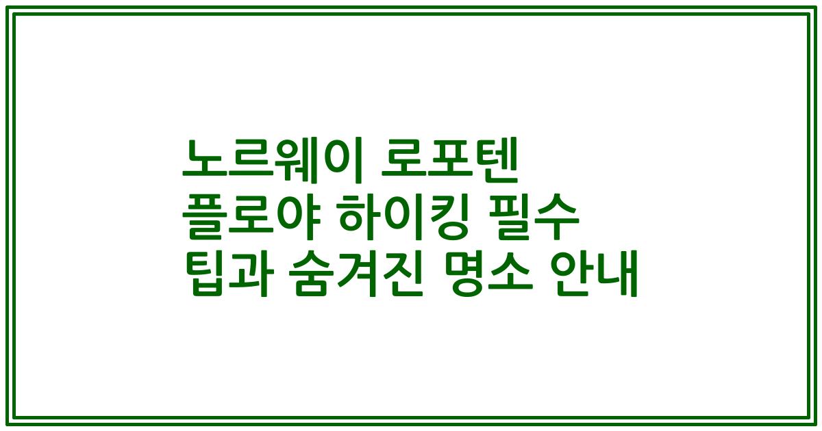 노르웨이 로포텐 플로야 하이킹 필수 팁과 숨겨진 명소 안내