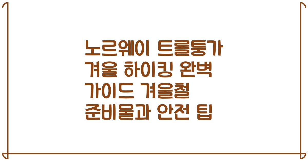 노르웨이 트롤퉁가 겨울 하이킹 완벽 가이드 겨울철 준비물과 안전 팁