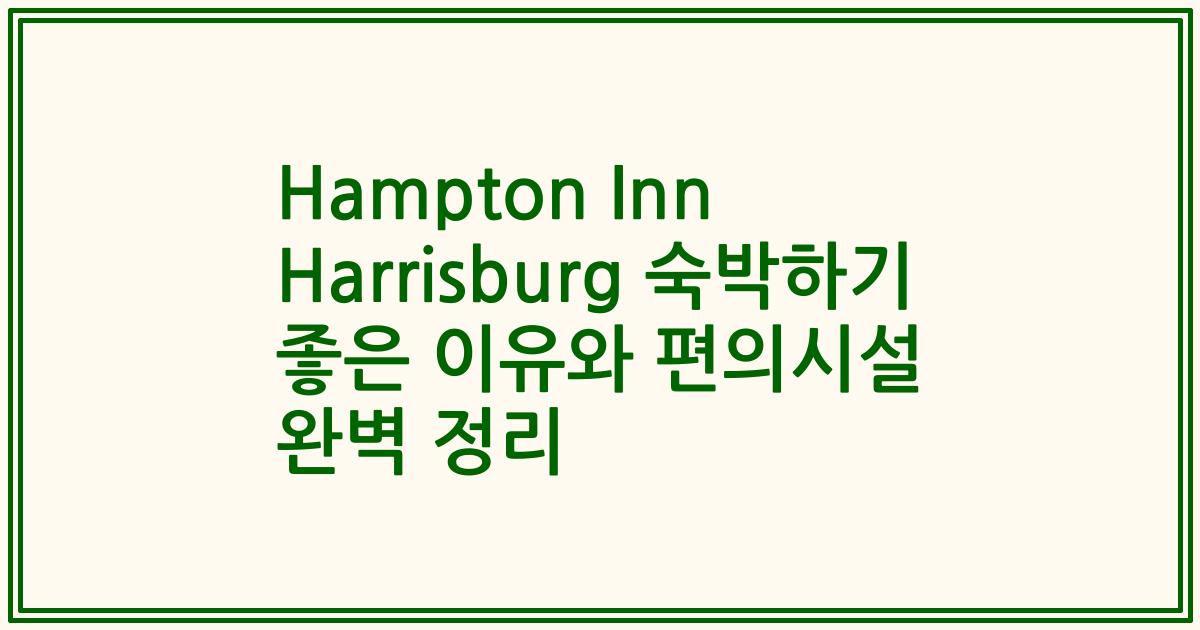 Hampton Inn Harrisburg 숙박하기 좋은 이유와 편의시설 완벽 정리