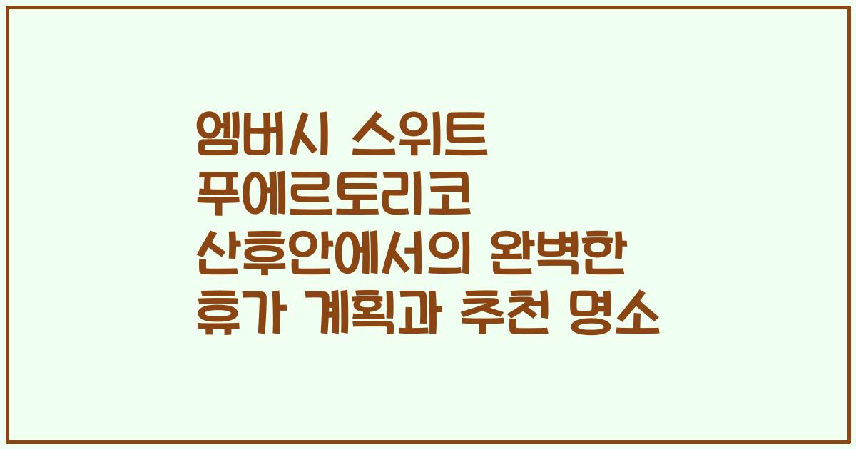 엠버시 스위트 푸에르토리코 산후안에서의 완벽한 휴가 계획과 추천 명소