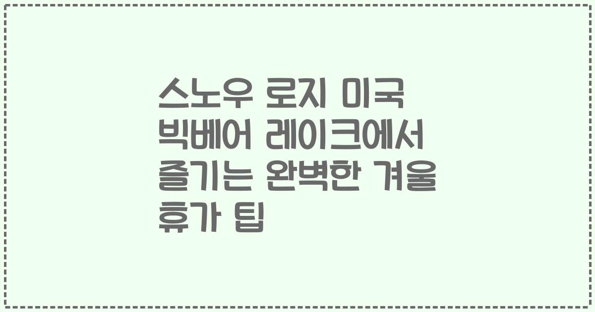 스노우 로지 미국 빅베어 레이크에서 즐기는 완벽한 겨울 휴가 팁