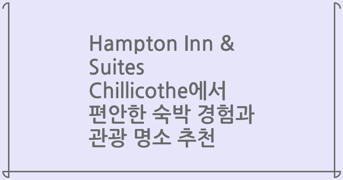 Hampton Inn & Suites Chillicothe에서 편안한 숙박 경험과 관광 명소 추천