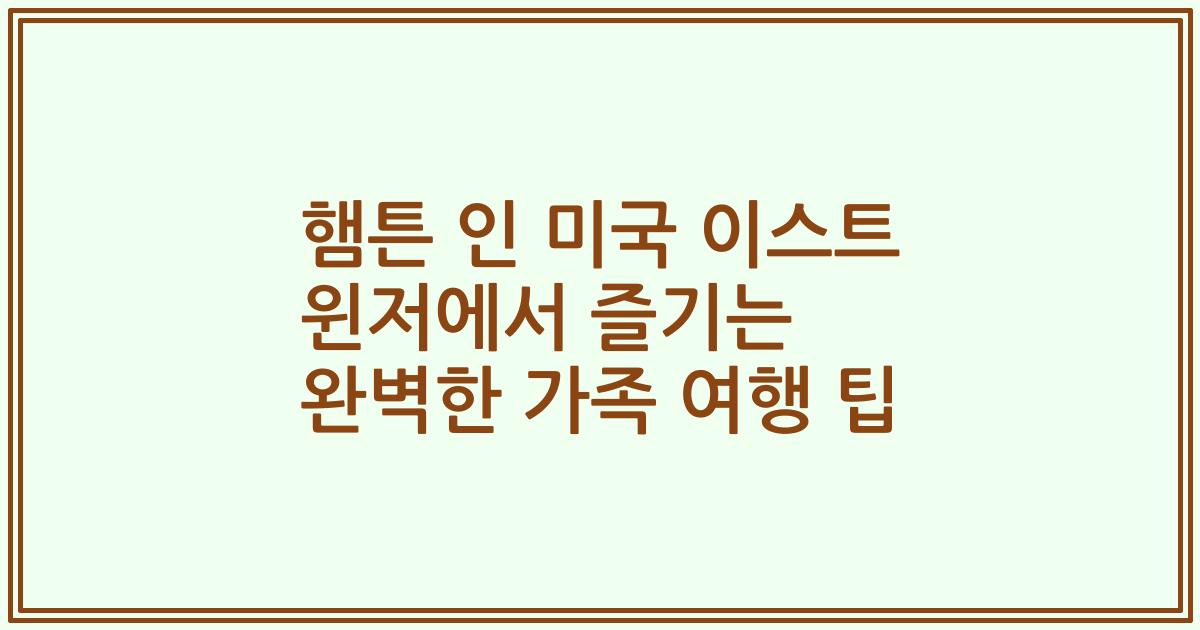 햄튼 인 미국 이스트 윈저에서 즐기는 완벽한 가족 여행 팁