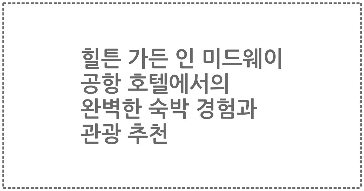 힐튼 가든 인 미드웨이 공항 호텔에서의 완벽한 숙박 경험과 관광 추천