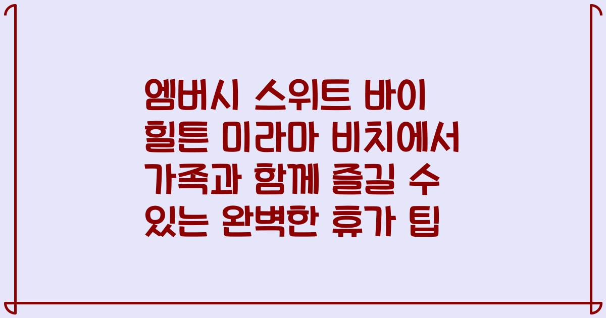 엠버시 스위트 바이 힐튼 미라마 비치에서 가족과 함께 즐길 수 있는 완벽한 휴가 팁