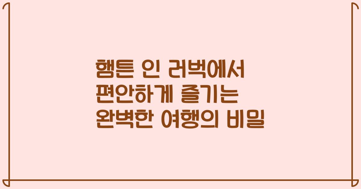 햄튼 인 러벅에서 편안하게 즐기는 완벽한 여행의 비밀