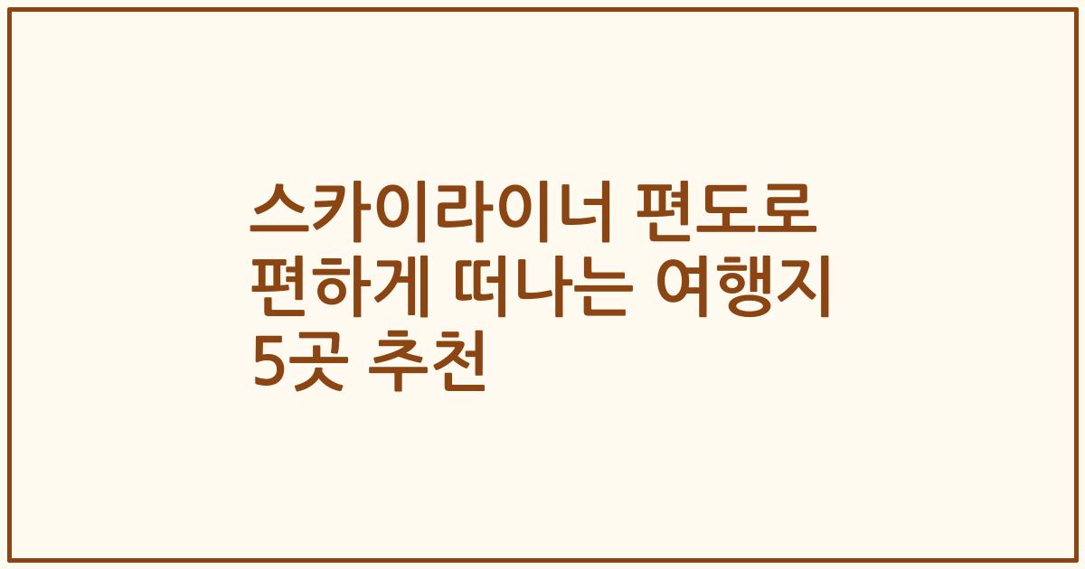 스카이라이너 편도로 편하게 떠나는 여행지 5곳 추천