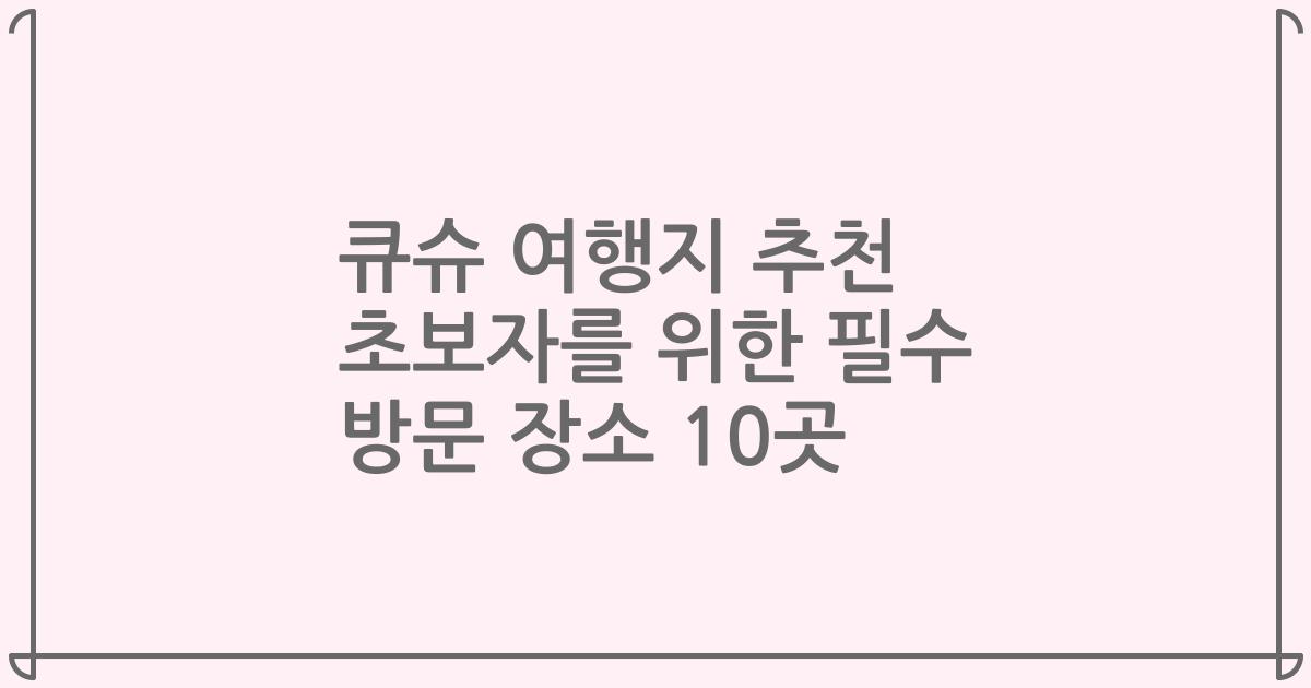 큐슈 여행지 추천 초보자를 위한 필수 방문 장소 10곳