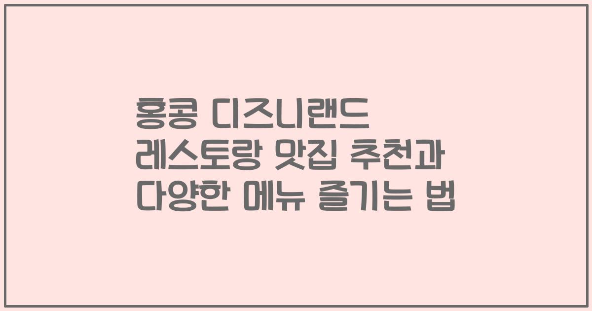 홍콩 디즈니랜드 레스토랑 맛집 추천과 다양한 메뉴 즐기는 법
