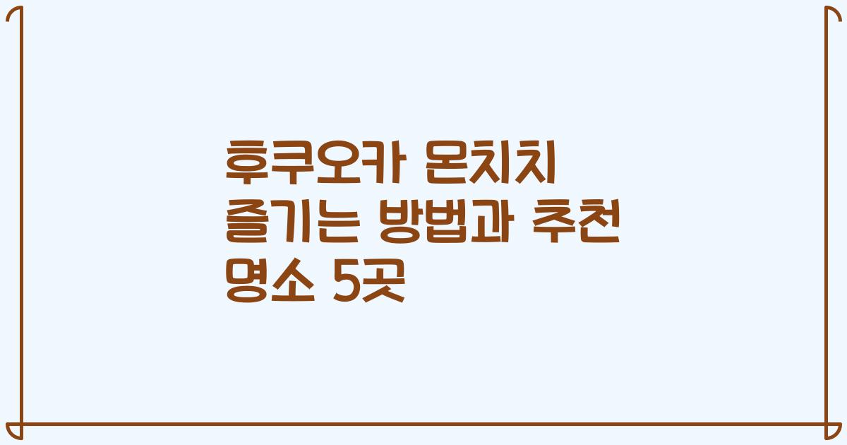 후쿠오카 몬치치 즐기는 방법과 추천 명소 5곳
