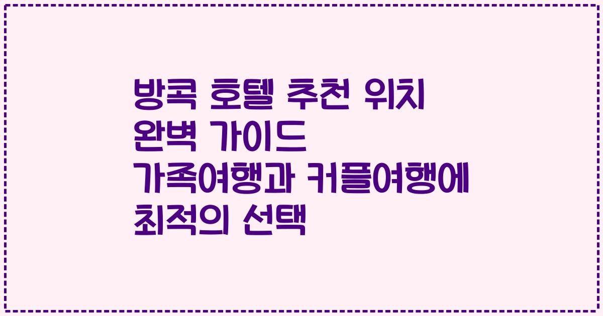 방콕 호텔 추천 위치 완벽 가이드 가족여행과 커플여행에 최적의 선택