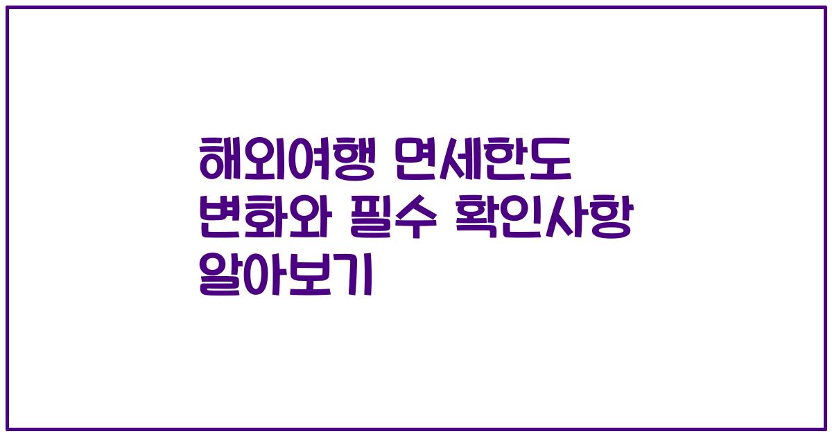 해외여행 면세한도 변화와 필수 확인사항 알아보기