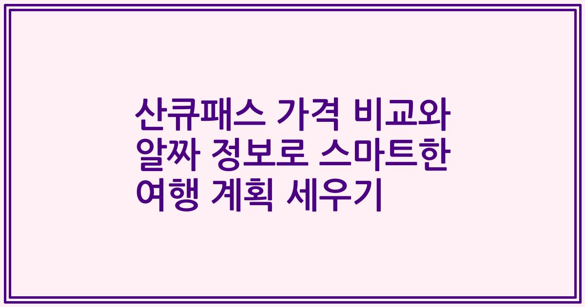 산큐패스 가격 비교와 알짜 정보로 스마트한 여행 계획 세우기