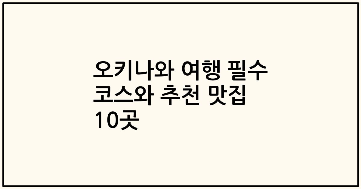 오키나와 여행 필수 코스와 추천 맛집 10곳