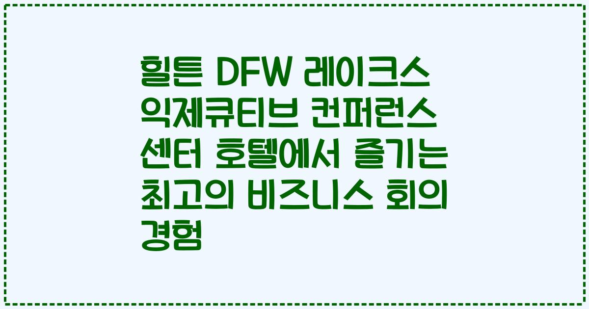 힐튼 DFW 레이크스 익제큐티브 컨퍼런스 센터 호텔에서 즐기는 최고의 비즈니스 회의 경험