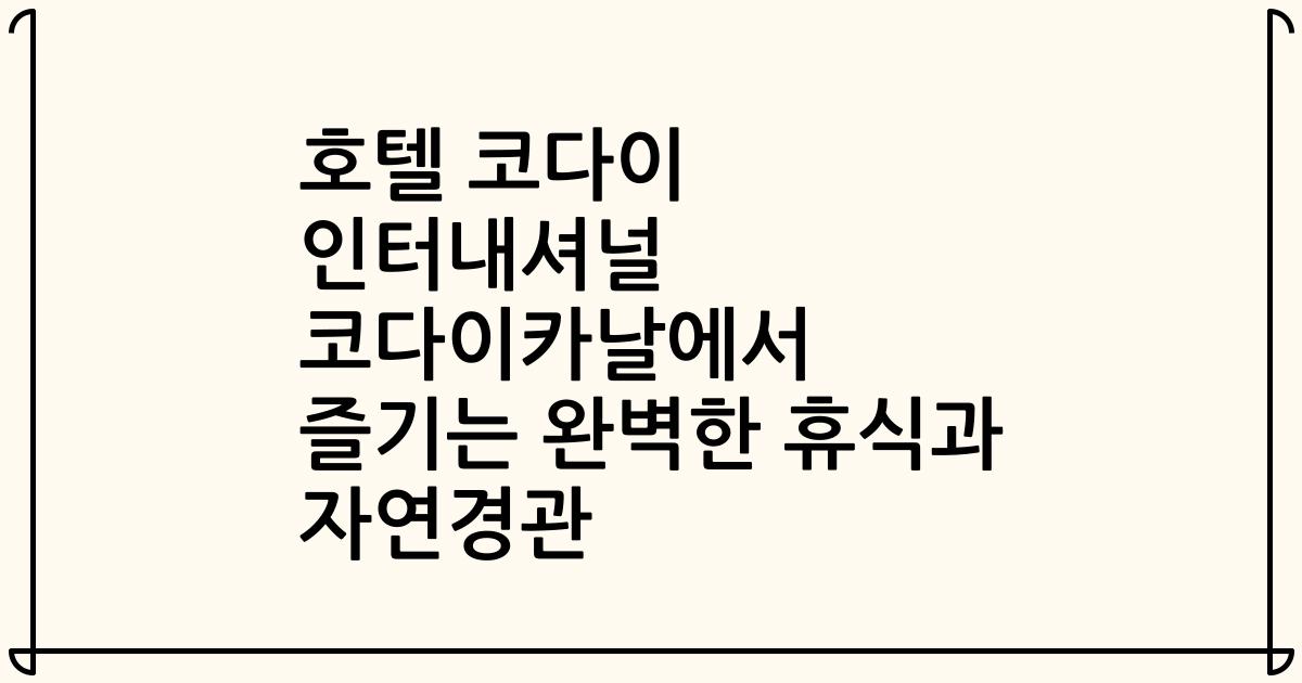 호텔 코다이 인터내셔널 코다이카날에서 즐기는 완벽한 휴식과 자연경관