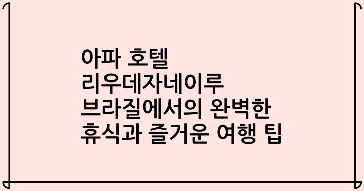 아파 호텔 리우데자네이루 브라질에서의 완벽한 휴식과 즐거운 여행 팁