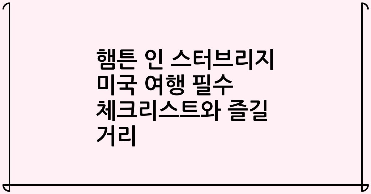 햄튼 인 스터브리지 미국 여행 필수 체크리스트와 즐길 거리
